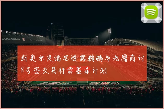 新奥尔良播客透露鹈鹕与老鹰商讨8号签交易特雷墨菲计划