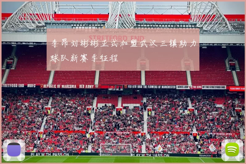 李昂刘彬彬正式加盟武汉三镇助力球队新赛季征程