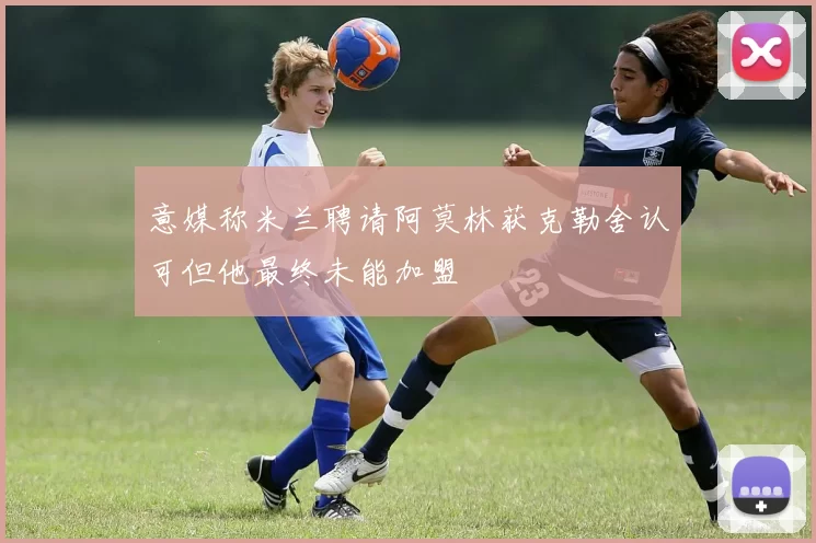 意媒称米兰聘请阿莫林获克勒舍认可但他最终未能加盟