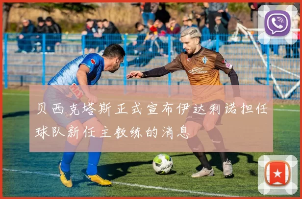 贝西克塔斯正式宣布伊达利诺担任球队新任主教练的消息