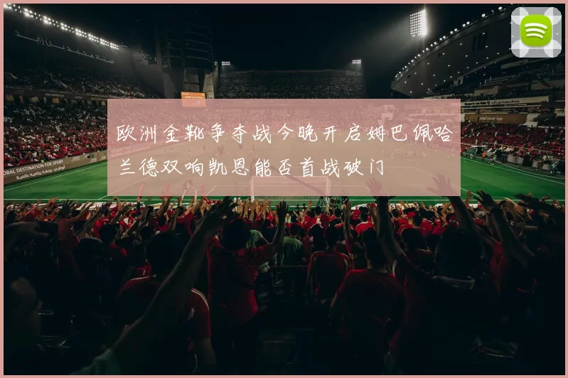 欧洲金靴争夺战今晚开启姆巴佩哈兰德双响凯恩能否首战破门