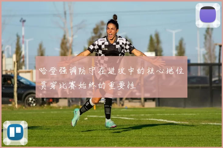 哈登强调防守在进攻中的核心地位贯穿比赛始终的重要性