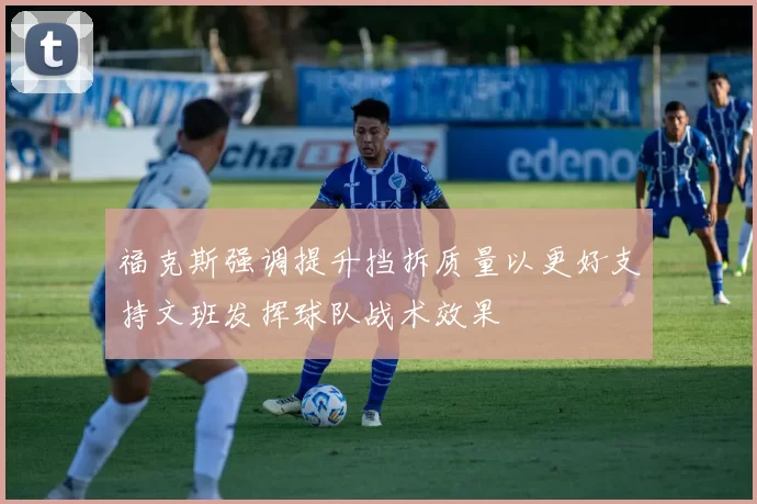 福克斯强调提升挡拆质量以更好支持文班发挥球队战术效果