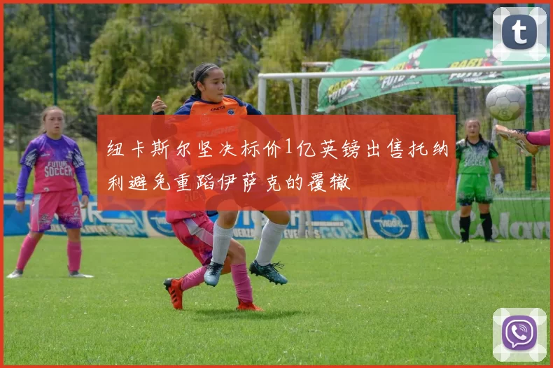 纽卡斯尔坚决标价1亿英镑出售托纳利避免重蹈伊萨克的覆辙