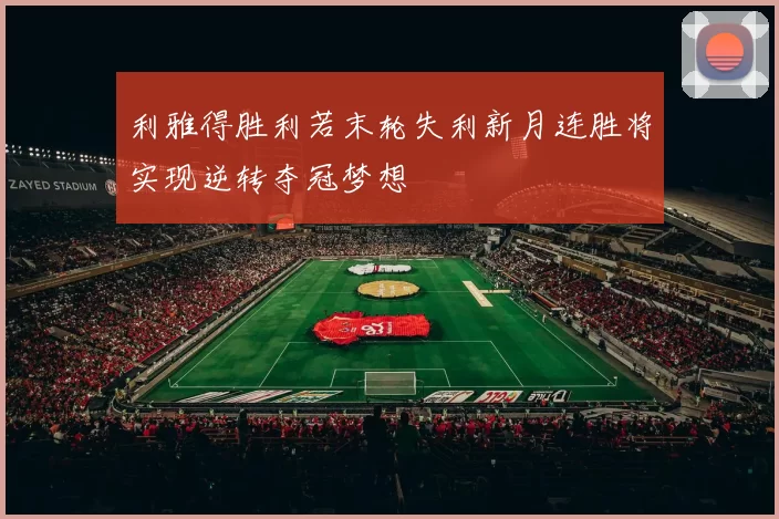 利雅得胜利若末轮失利新月连胜将实现逆转夺冠梦想