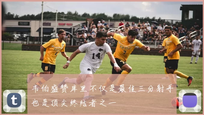 韦伯盛赞库里不仅是最佳三分射手也是顶尖终结者之一